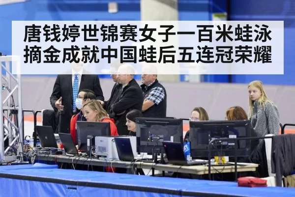 唐钱婷世锦赛女子一百米蛙泳摘金成就中国蛙后五连冠荣耀