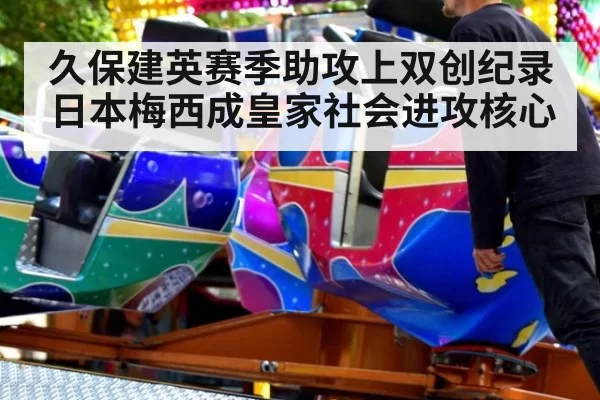 久保建英赛季助攻上双创纪录 日本梅西成皇家社会进攻核心